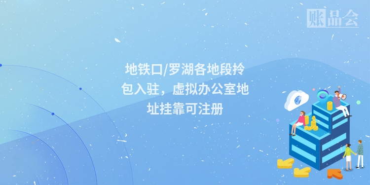 地铁口/罗湖各地段拎包入驻，虚拟办公室地址挂靠可注册