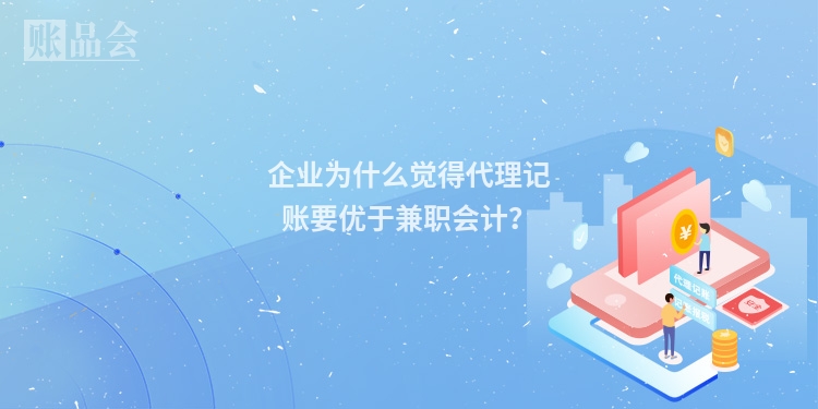 企业为什么觉得代理记账要优于兼职会计？