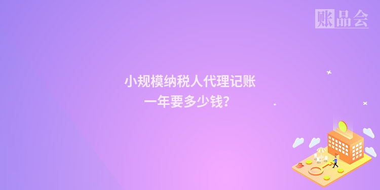 小规模纳税人代理记账一年要多少钱？