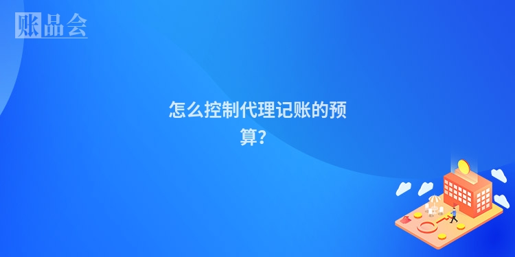 怎么控制代理记账的预算？