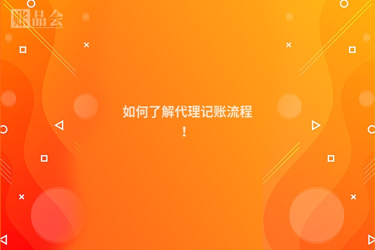 如何了解代理记账流程！