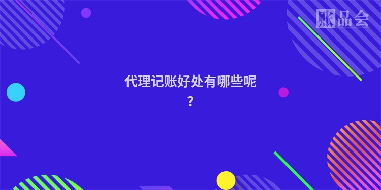 代理记账好处有哪些呢?