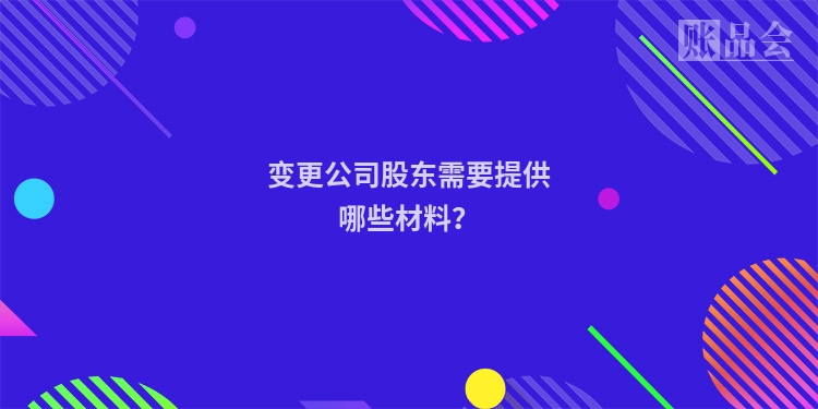 变更公司股东需要提供哪些材料？