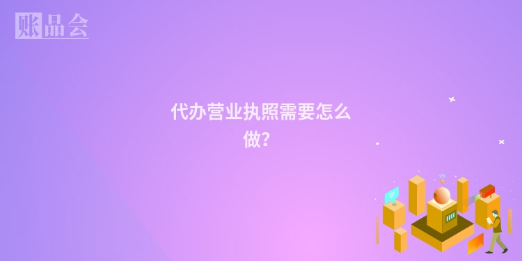 代办营业执照需要怎么做？