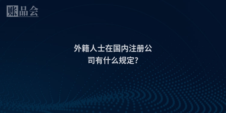 外籍人士在国内注册公司有什么规定?
