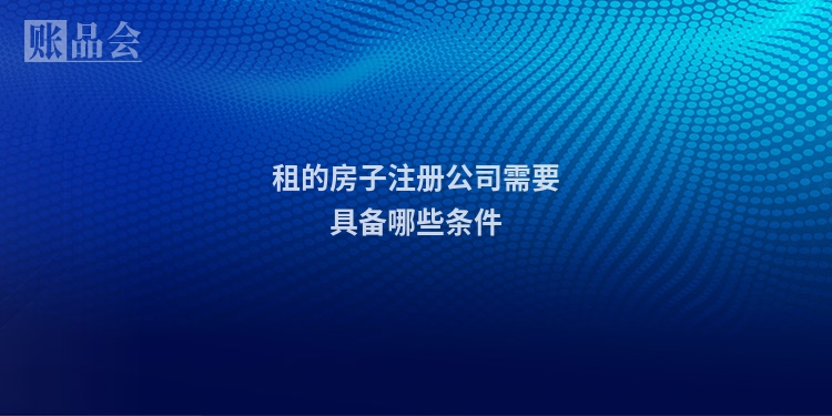 租的房子注册公司需要具备哪些条件