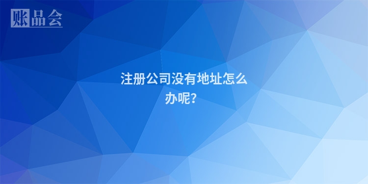 注册公司没有地址怎么办呢？