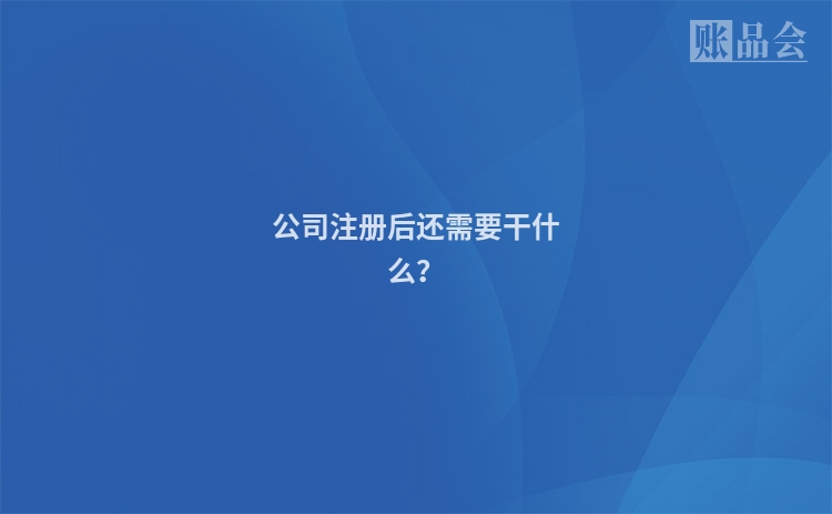 公司注册后还需要干什么？