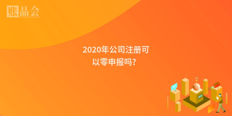 2020年公司注册可以零申报吗？