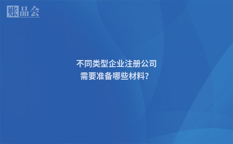 不同类型企业注册公司需要准备哪些材料？