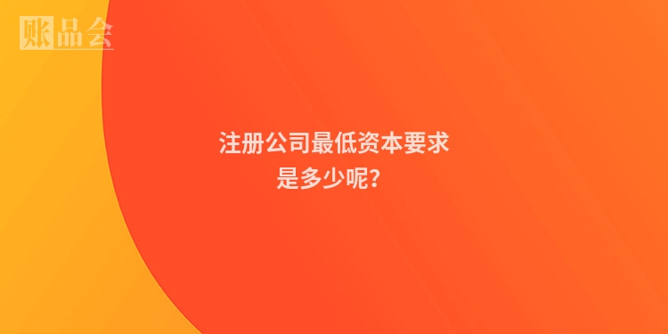 注册公司最低资本要求是多少呢？