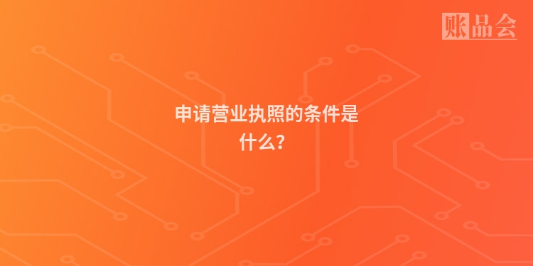 申请营业执照的条件是什么？
