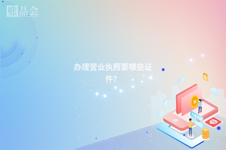 办理营业执照要哪些证件？