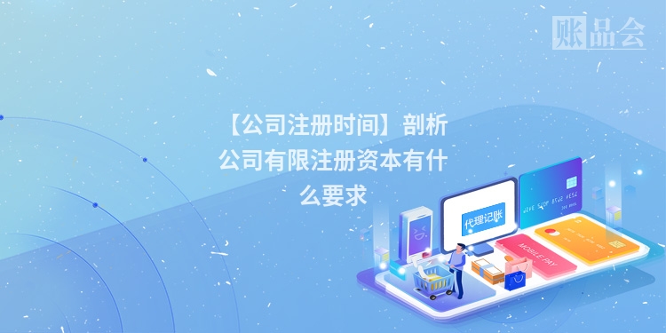 【公司注册时间】剖析公司有限注册资本有什么要求