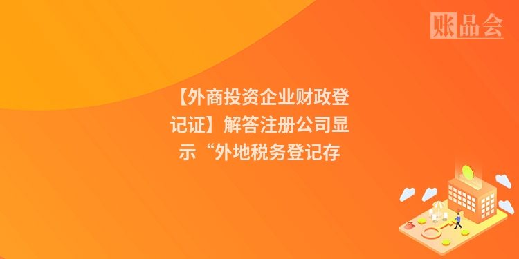【外商投资企业财政登记证】解答注册公司显示“外地税务登记存