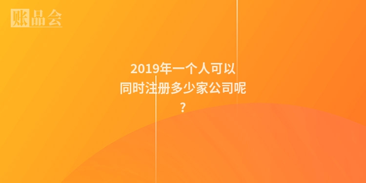 2019年一个人可以同时注册多少家公司呢?