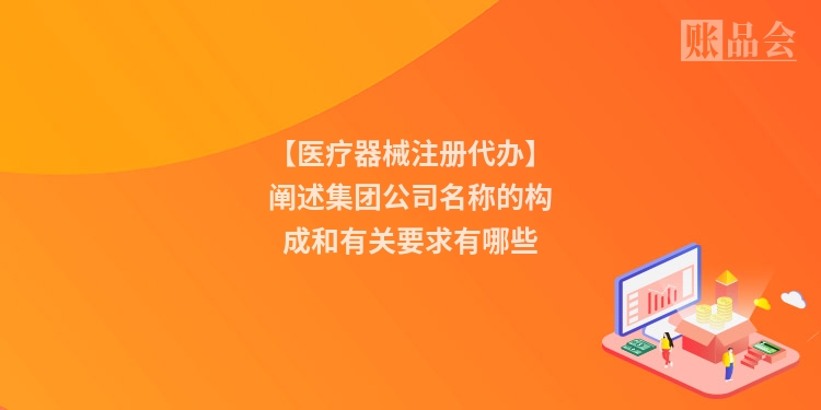 【医疗器械注册代办】阐述集团公司名称的构成和有关要求有哪些