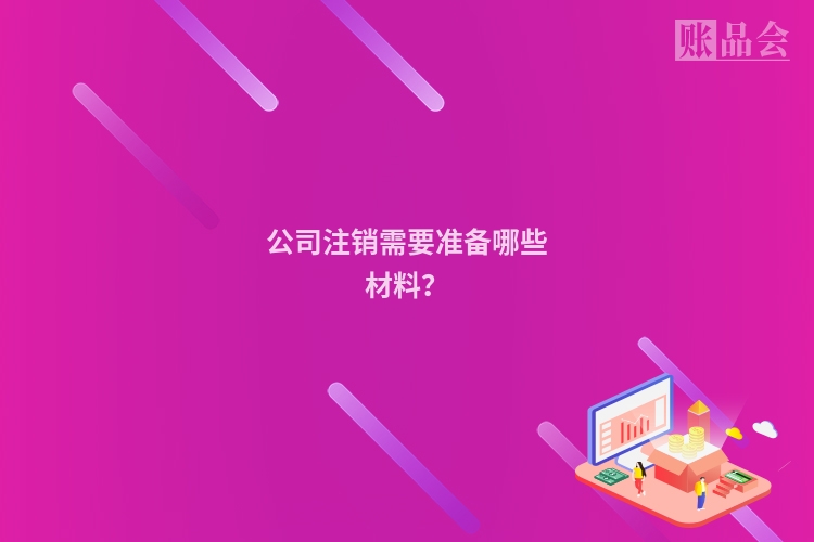 公司注销需要准备哪些材料？