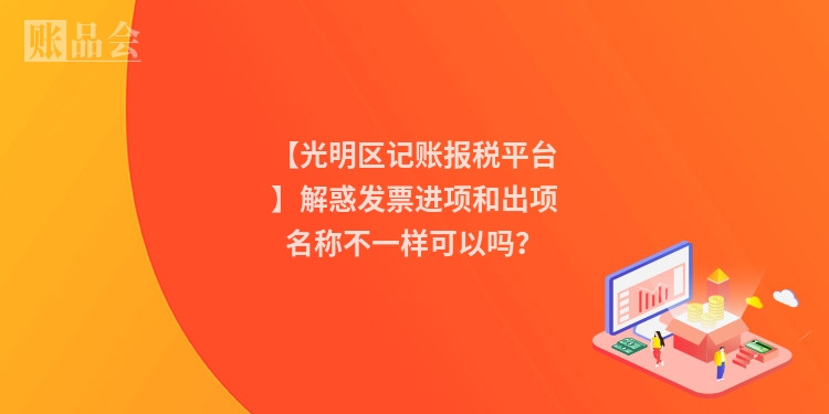 【光明区记账报税平台】解惑发票进项和出项名称不一样可以吗？