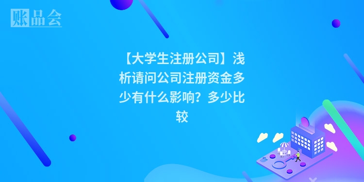 【大学生注册公司】浅析请问公司注册资金多少有什么影响？多少比较