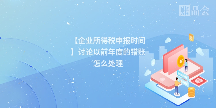 【企业所得税申报时间】讨论以前年度的错账怎么处理