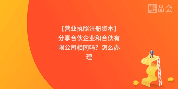 【营业执照注册资本】分享合伙企业和合伙有限公司相同吗？怎么办理