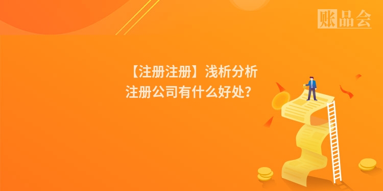 【注册注册】浅析分析注册公司有什么好处？