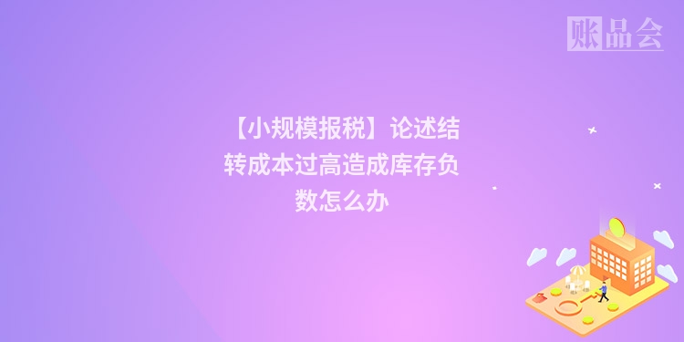 【小规模报税】论述结转成本过高造成库存负数怎么办