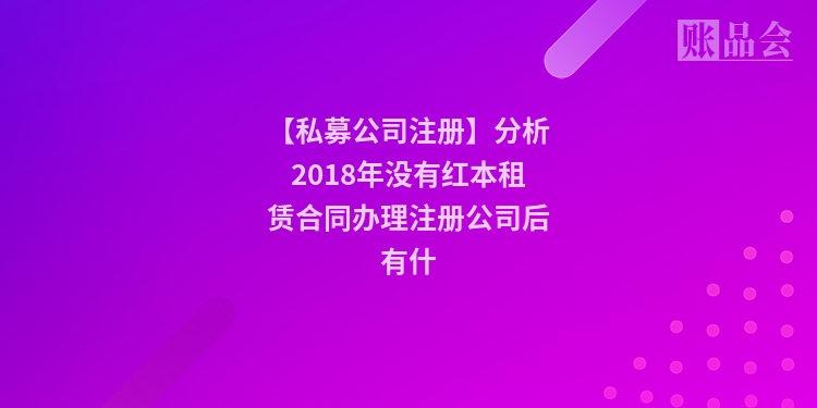 【私募公司注册】分析2018年没有红本租赁合同办理注册公司后有什