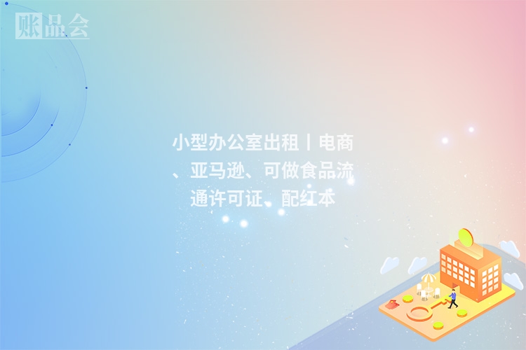 小型办公室出租丨电商、亚马逊、可做食品流通许可证、配红本