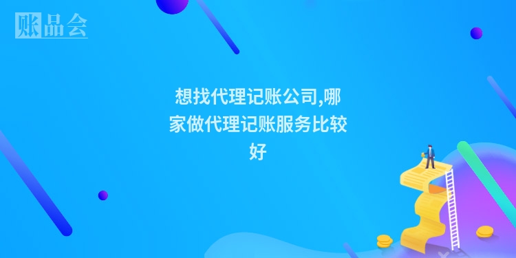 想找代理记账公司,哪家做代理记账服务比较好