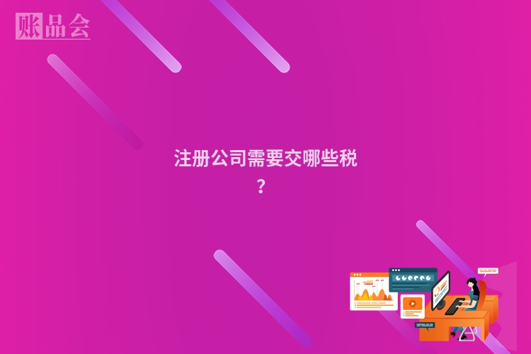 注册公司需要交哪些税？