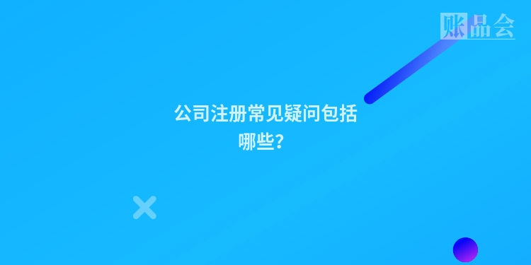 公司注册常见疑问包括哪些？
