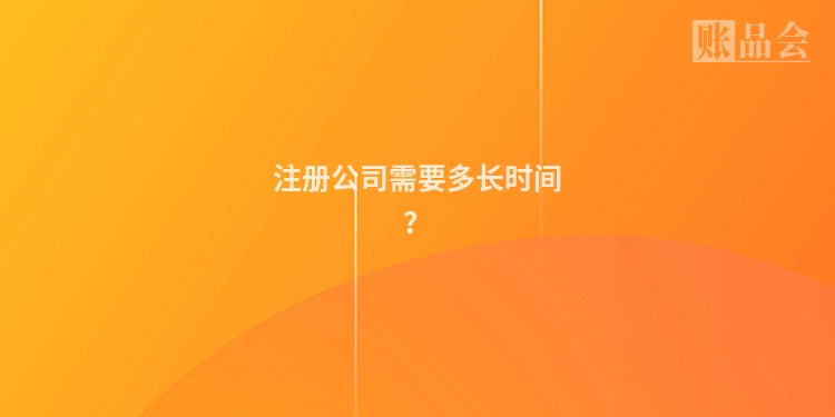 注册公司需要多长时间？