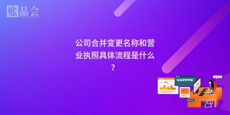 公司合并变更名称和营业执照具体流程是什么？