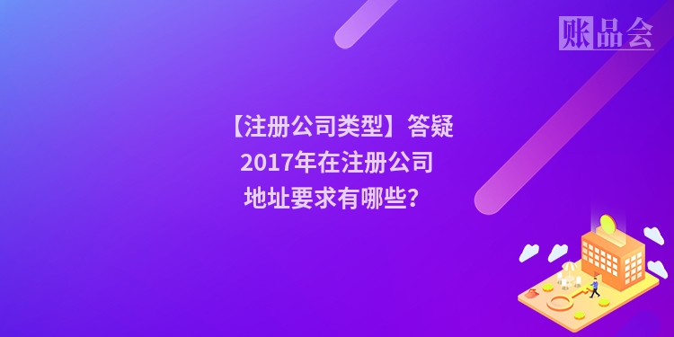 【注册公司类型】答疑2017年在注册公司地址要求有哪些？