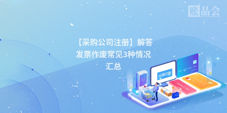 【采购公司注册】解答发票作废常见3种情况汇总