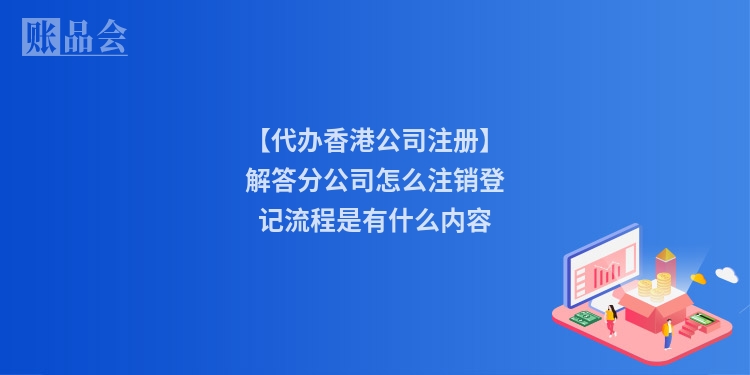 【代办香港公司注册】解答分公司怎么注销登记流程是有什么内容