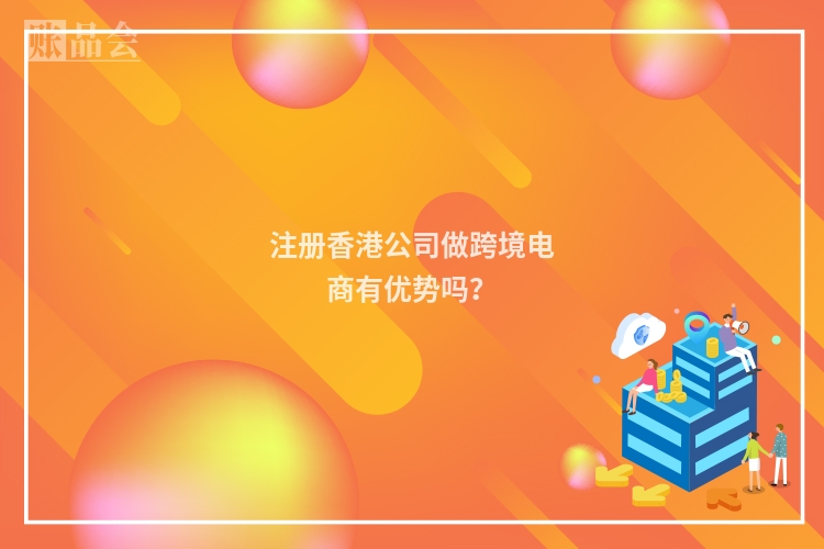 注册香港公司做跨境电商有优势吗？