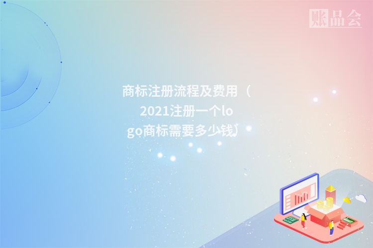 商标注册流程及费用（2021注册一个logo商标需要多少钱）