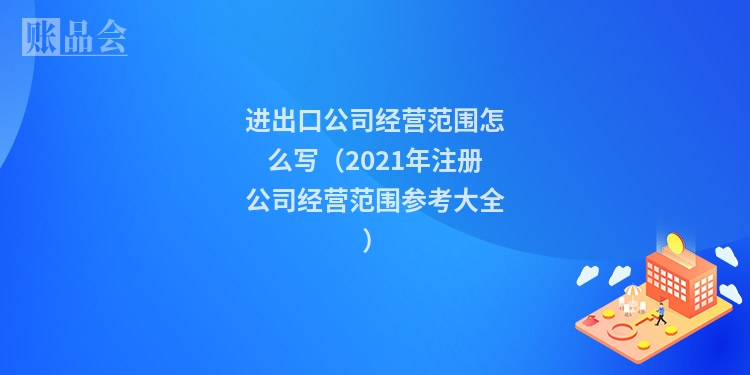 进出口公司经营范围怎么写（2021年注册公司经营范围参考大全）