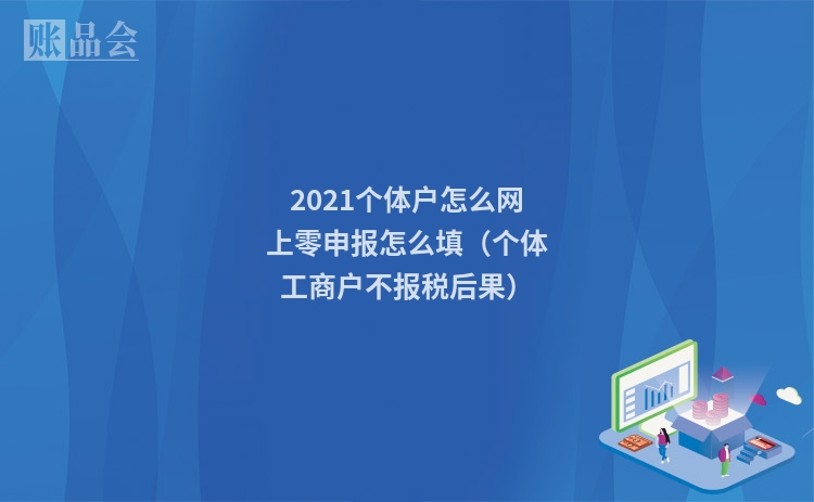 2021个体户怎么网上零申报怎么填（个体工商户不报税后果）