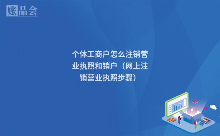 个体工商户怎么注销营业执照和销户（网上注销营业执照步骤）