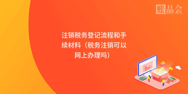 注销税务登记流程和手续材料（税务注销可以网上办理吗）