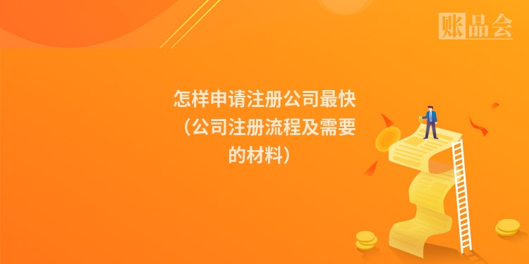 怎样申请注册公司最快（公司注册流程及需要的材料）