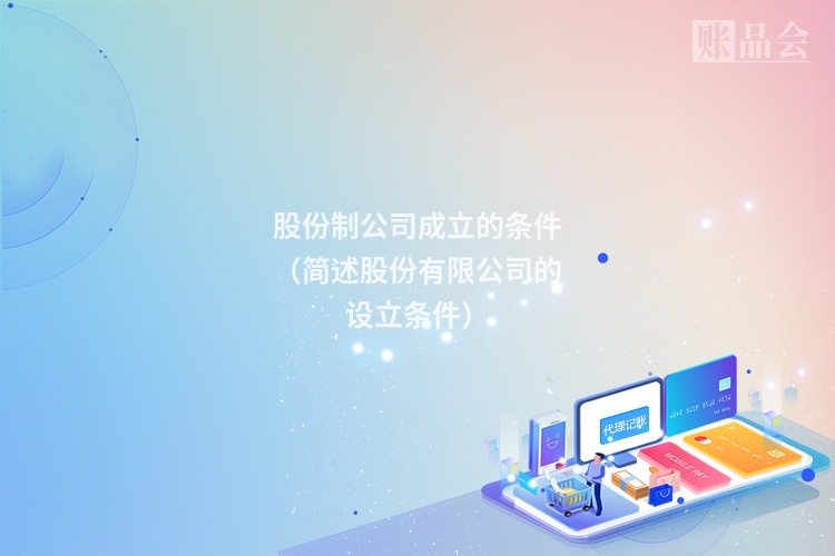 股份制公司成立的条件（简述股份有限公司的设立条件）
