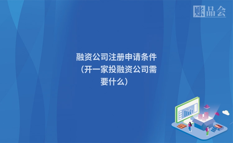 融资公司注册申请条件（开一家投融资公司需要什么）