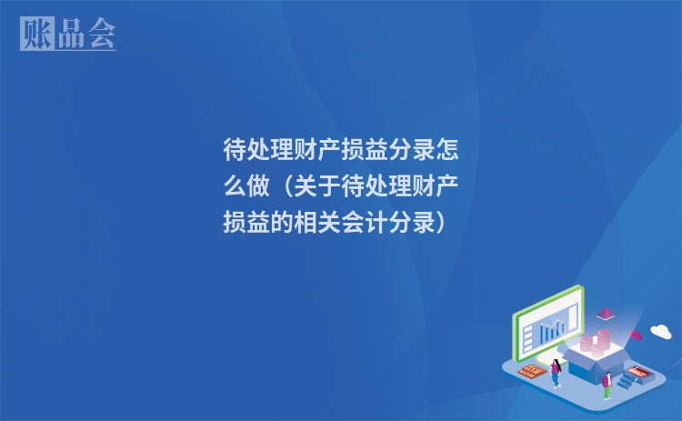 待处理财产损益分录怎么做（关于待处理财产损益的相关会计分录）