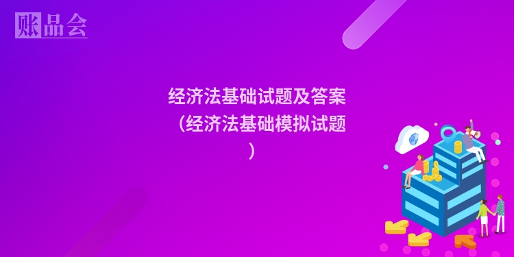 经济法基础试题及答案（经济法基础模拟试题）