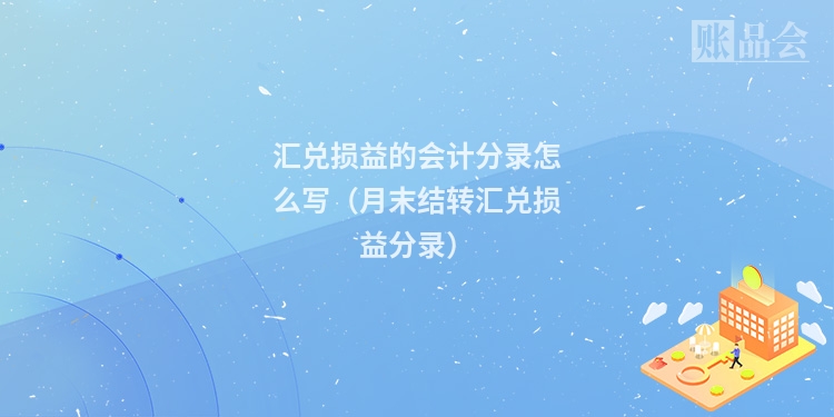 汇兑损益的会计分录怎么写（月末结转汇兑损益分录）